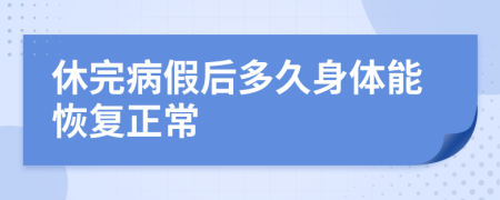 休完病假后多久身体能恢复正常