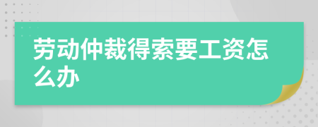 劳动仲裁得索要工资怎么办