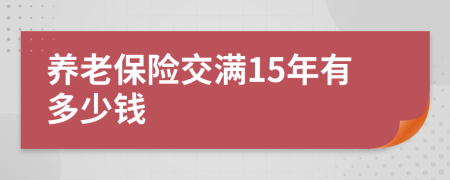 养老保险交满15年有多少钱