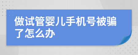 做试管婴儿手机号被骗了怎么办