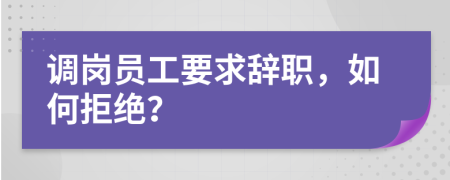 调岗员工要求辞职，如何拒绝？