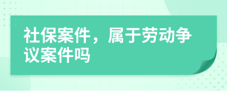 社保案件，属于劳动争议案件吗