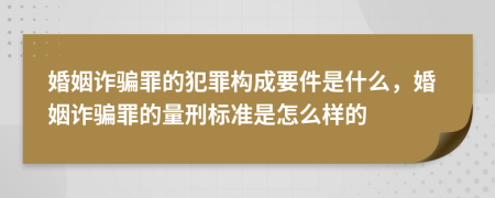 婚姻诈骗罪的犯罪构成要件是什么，婚姻诈骗罪的量刑标准是怎么样的