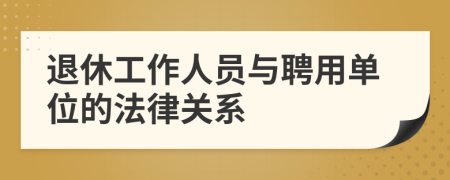 退休工作人员与聘用单位的法律关系