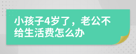 小孩子4岁了，老公不给生活费怎么办