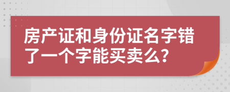 房产证和身份证名字错了一个字能买卖么？