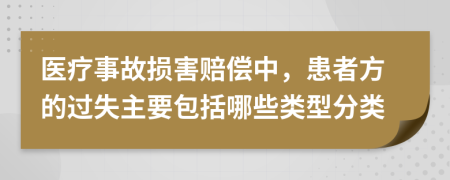 医疗事故损害赔偿中，患者方的过失主要包括哪些类型分类