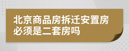 北京商品房拆迁安置房必须是二套房吗