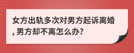 女方出轨多次对男方起诉离婚, 男方却不离怎么办？