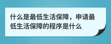 什么是最低生活保障，申请最低生活保障的程序是什么