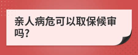 亲人病危可以取保候审吗?