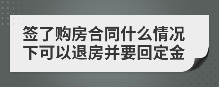 签了购房合同什么情况下可以退房并要回定金