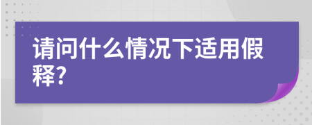 请问什么情况下适用假释?
