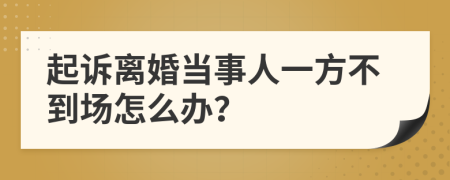 起诉离婚当事人一方不到场怎么办？