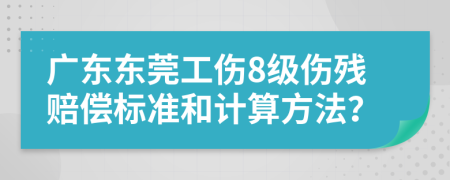 广东东莞工伤8级伤残赔偿标准和计算方法？