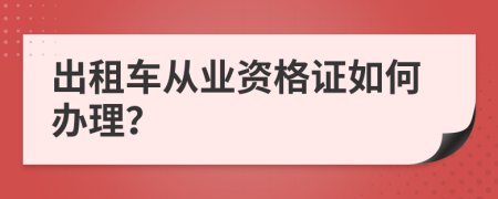 出租车从业资格证如何办理？