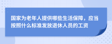 国家为老年人提供哪些生活保障，应当按照什么标准发放退休人员的工资