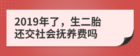 2019年了，生二胎还交社会抚养费吗