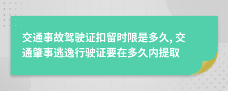 交通事故驾驶证扣留时限是多久, 交通肇事逃逸行驶证要在多久内提取