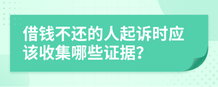 借钱不还的人起诉时应该收集哪些证据？