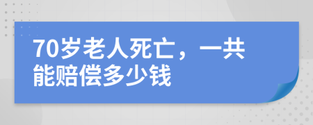 70岁老人死亡，一共能赔偿多少钱