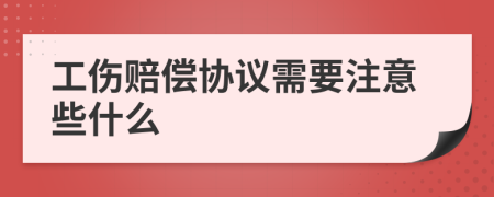 工伤赔偿协议需要注意些什么