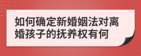 如何确定新婚姻法对离婚孩子的抚养权有何