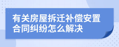 有关房屋拆迁补偿安置合同纠纷怎么解决