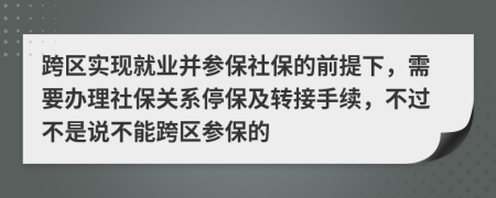 跨区实现就业并参保社保的前提下，需要办理社保关系停保及转接手续，不过不是说不能跨区参保的