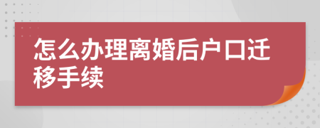 怎么办理离婚后户口迁移手续