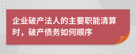 企业破产法人的主要职能清算时，破产债务如何顺序