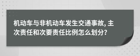 机动车与非机动车发生交通事故, 主次责任和次要责任比例怎么划分？