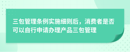 三包管理条例实施细则后，消费者是否可以自行申请办理产品三包管理