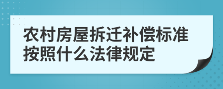 农村房屋拆迁补偿标准按照什么法律规定