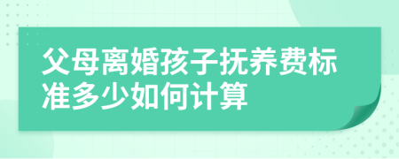 父母离婚孩子抚养费标准多少如何计算