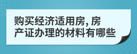 购买经济适用房, 房产证办理的材料有哪些