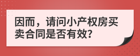 因而，请问小产权房买卖合同是否有效？