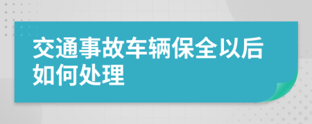 交通事故车辆保全以后如何处理