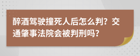 醉酒驾驶撞死人后怎么判？交通肇事法院会被判刑吗？