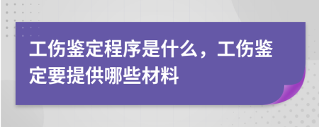 工伤鉴定程序是什么，工伤鉴定要提供哪些材料