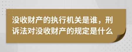 没收财产的执行机关是谁，刑诉法对没收财产的规定是什么