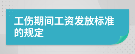 工伤期间工资发放标准的规定