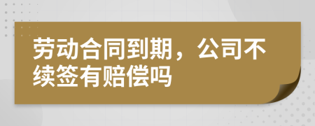 劳动合同到期，公司不续签有赔偿吗