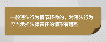 一般违法行为情节轻微的，对违法行为应当承担法律责任的情形有哪些