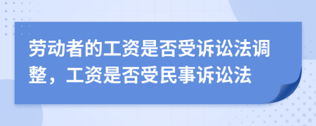 劳动者的工资是否受诉讼法调整，工资是否受民事诉讼法