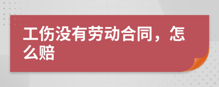 工伤没有劳动合同，怎么赔