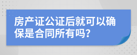 房产证公证后就可以确保是合同所有吗？