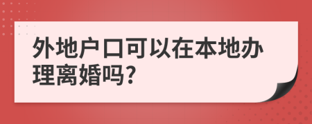 外地户口可以在本地办理离婚吗?