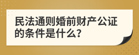 民法通则婚前财产公证的条件是什么？