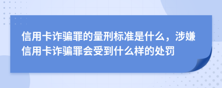 信用卡诈骗罪的量刑标准是什么，涉嫌信用卡诈骗罪会受到什么样的处罚